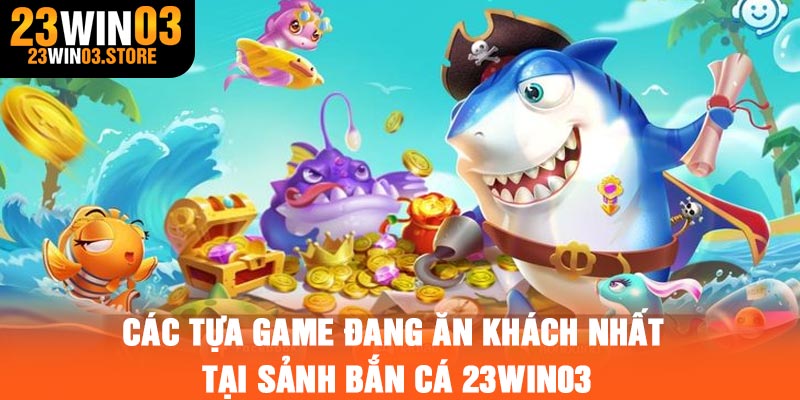 Các tựa game đang ăn khách nhất tại sảnh bắn cá 23Win03