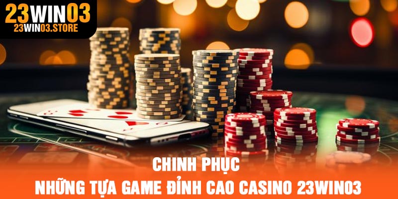 Chinh phục những tựa game đỉnh cao casino 23Win03