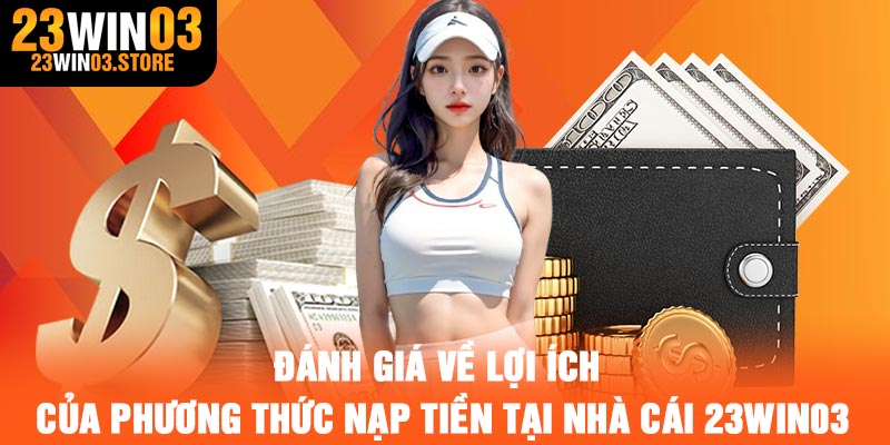 Đánh giá về lợi ích của phương thức nạp tiền tại nhà cái 23Win03