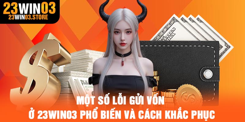 Một số lỗi gửi vốn ở 23Win03 phổ biến và cách khắc phục