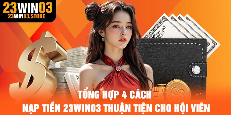 Tổng hợp 4 cách nạp tiền 23Win03 thuận tiện cho hội viên