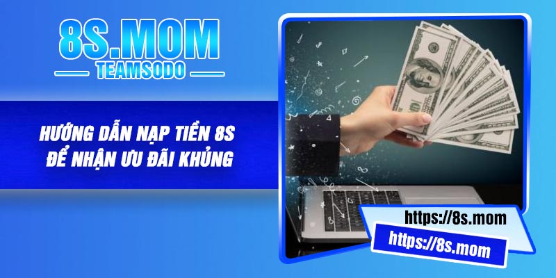 Hướng dẫn Nạp Tiền 8S Để Nhận Ưu Đãi Khủng