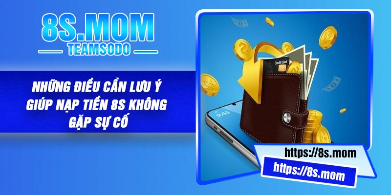 Những điều cần lưu ý giúp nạp tiền 8S không gặp sự cố