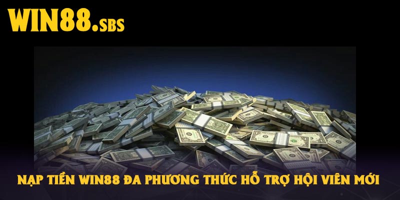 Nạp tiền Win88 đa phương thức hỗ trợ hội viên mới